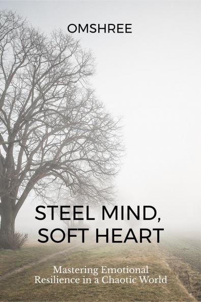 Steel Mind Soft Heart: Mastering Emotional Resilience in a Chaotic World
