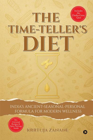 The Time-Teller's Diet: India’s Ancient-Seasonal-Personal Formula for Modern Wellness