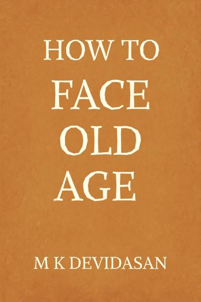 How to Face Old Age: Preparing for Life’s Final Chapter  with Dignity Grace and Joy