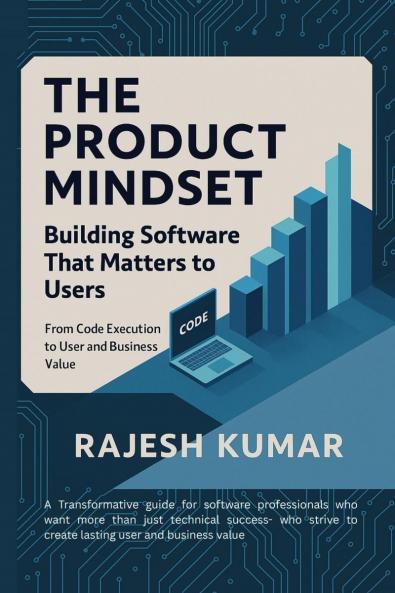 The Product Mindset:  Building Software That Matters to Users: From Code Execution to User and Business Value
