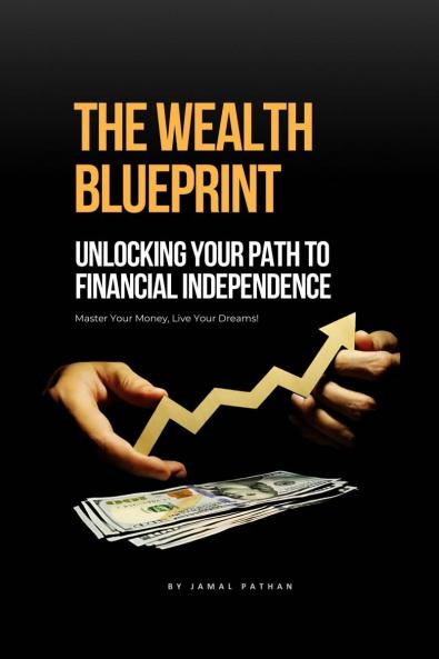 The Wealth Blueprint: Unlocking Your Path to Financial Independence