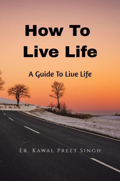 How To Live Life: A Guide To Live Better Life