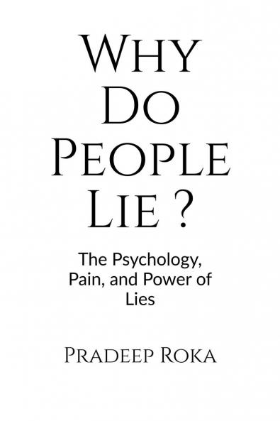 Why Do People Lie ?  By Pradeep Roka: The Psychology of Dishonesty and How It Shapes Our Lives