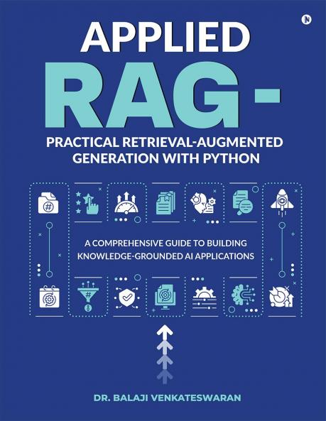 Applied RAG - Practical Retrieval-Augmented Generation with Python: A Comprehensive Guide to Building Knowledge-Grounded AI Applications