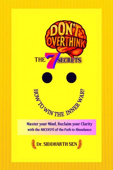 DON’T OVERTHINK THE 7 SECRETS: HOW TO WIN THE INNER WAR?: Master your mind Reclaim your Clarity with the ABCDEFG of the Path to Abundance