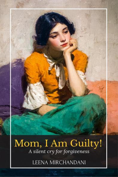 Mom I Am Guilty!: A Silent Cry For Forgiveness