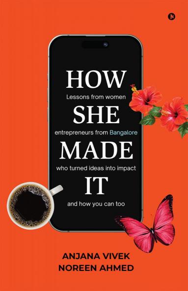 HOW SHE MADE IT: Lessons from women entrepreneurs from Bangalore who turned ideas into impact and how you can too