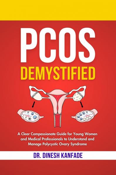 PCOS DEMYSTIFIED: A Clear Compassionate Guide for Young Women and Medical Professionals to Understand and Manage Polycystic Ovary Syndrome
