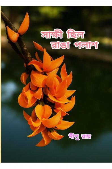 Shakshi Chilo Ranga Polash : The Collection of Selected Romantic and Motivational Bengali Poems by Dipu Ray / সাক্ষী ছিল রাঙা পলাশ: Poetry that echoes the shades of life The Collection of Selected...