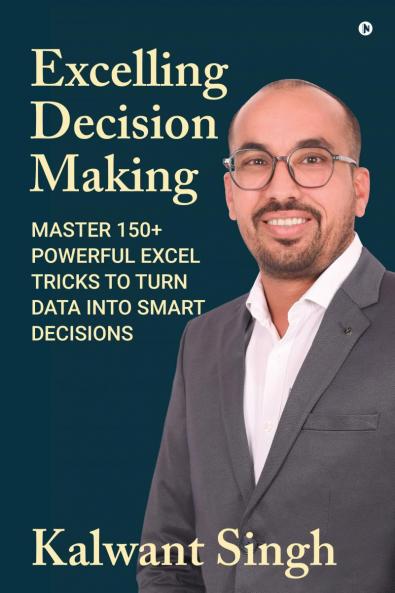 Excelling Decision Making: Master 150+ Powerful Excel Tricks To Turn Data Into Smart Decisions