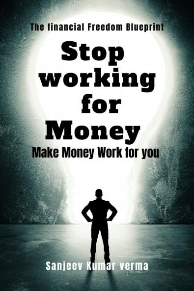 STOP WORKING FOR MONEY: MAKE MONEY WORK FOR YOU