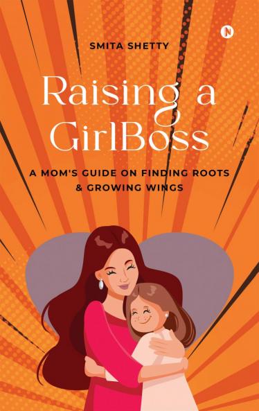 Raising a GirlBoss: A Mom's Guide on Finding Roots  And Growing Wings