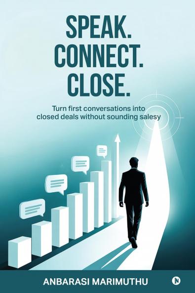 Speak. Connect. Close.: Turn first conversations into closed deals without sounding salesy