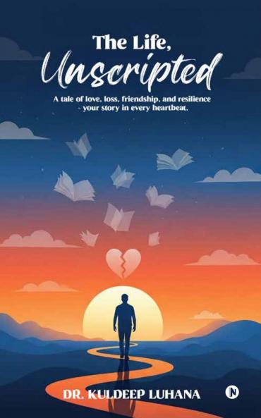 The Life Unscripted: A tale of love loss friendship and resilience - your story in every heartbeat