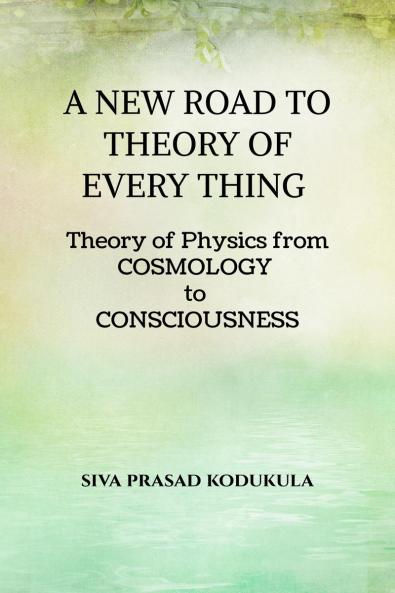 A NEW ROAD TO THEORY OF EVERY THING: Theory of physics from COSMOLOGY to CONSCIOUSNESS