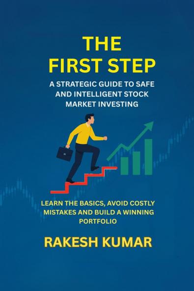 THE FIRST STEP: A STRATEGIC GUIDT TO SAFE AND INTELLIGENT STOCK MARKET INVESTING