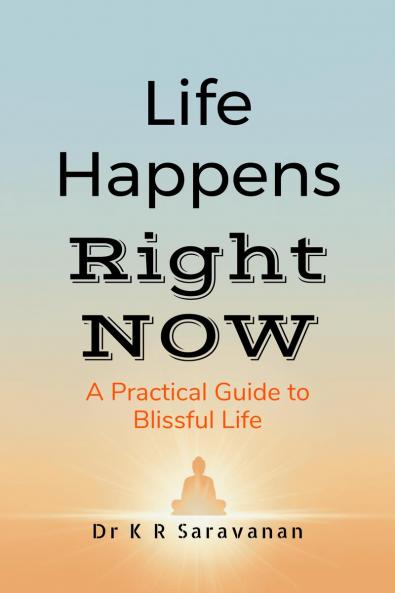 Life Happens Right NOW: A Practical Guide to Blissful Life