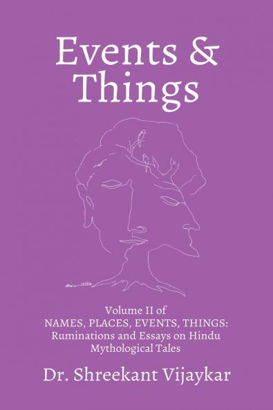 EVENTS and THINGS: Volume II of NAMES PLACES EVENTS THINGS: Ruminations and Essays on Hindu Mythological Tales