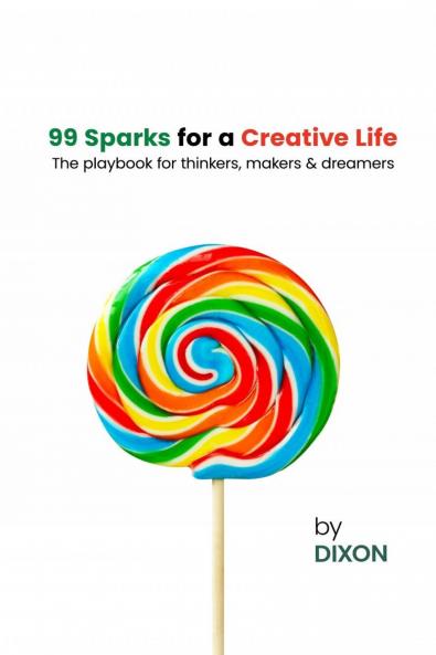 99 Sparks for a Creative Life: The playbook for thinkers makers & dreamers