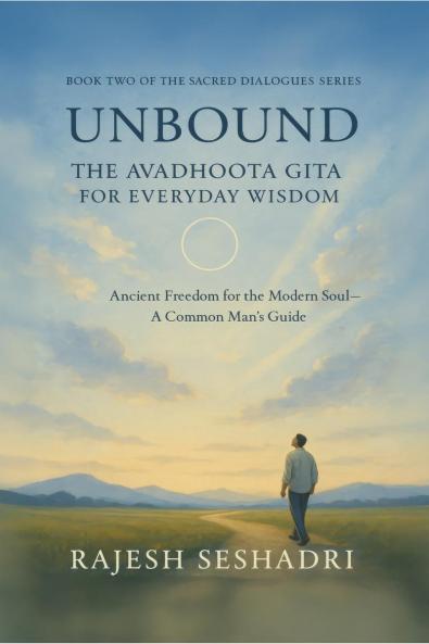 Unbound: The Avadhoota Gita for Everyday Wisdom: Ancient Freedom for the Modern Soul—A Common Man’s Guide