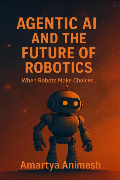 Agentic AI and the Future of Robotics: When Robots Make Choices.....