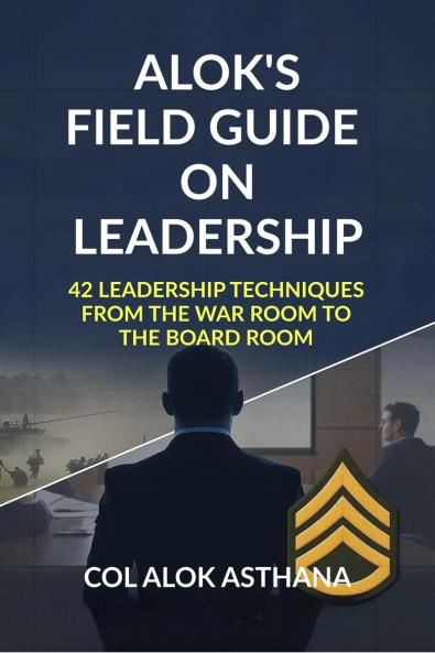 Alok's Field Guide on Leadership: 42 Leadership Techniques from the War Room to the Board Room