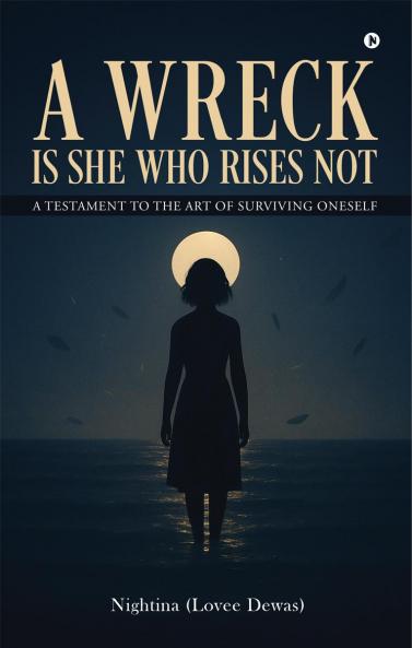 A WRECK IS SHE WHO RISES NOT: A Testament To The Art Of Surviving Oneself