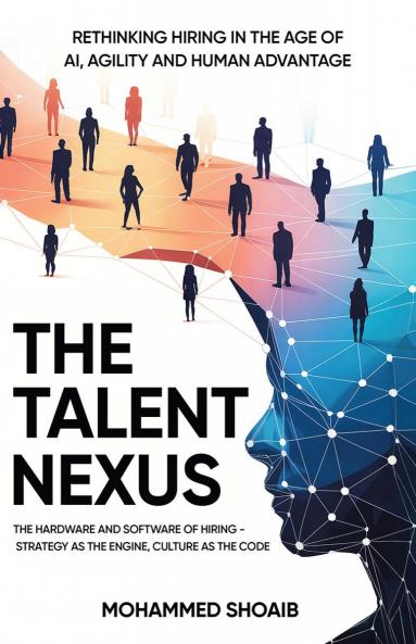 THE TALENT NEXUS: RETHINKING HIRING IN THE AGE OF AI AGILITY AND HUMAN ADVANTAGE