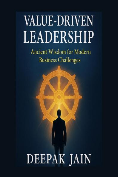 Value driven Leadership: Value Driven Leadership: Ancient Wisdom and Modern Tools for Ethical Purposeful and Lasting Leadership