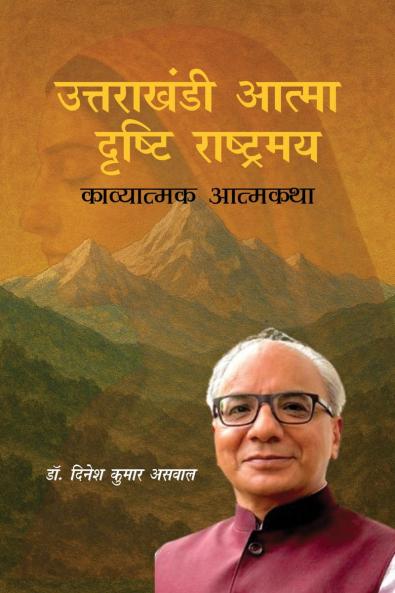 Uttarakhandi Aatma - Drishti Rashtramay / उत्तराखंडी आत्मा - दृष्टि राष्ट्रमय: Kavyatmak Atmakatha