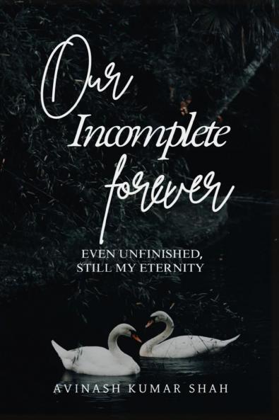 Our incomplete forever: even unfinished still my eternity