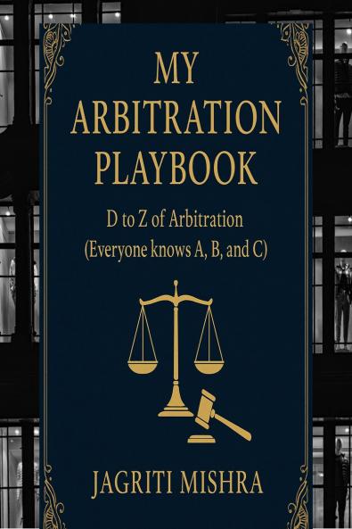 MY ARBITRATION PLAYBOOK: D to Z of Arbitration (Everyone knows A B and C)