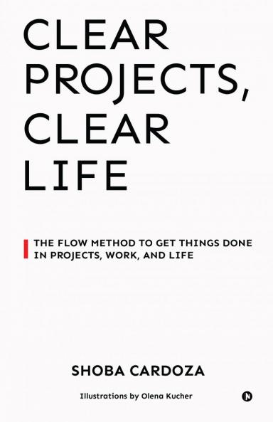 Clear Projects Clear Life: The FLOW Method to Get Things Done in Projects Work and Life