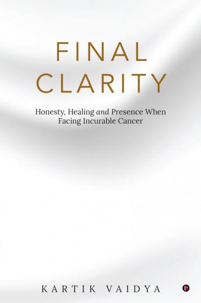 Final Clarity: Honesty Healing and Presence When Facing Incurable Cancer