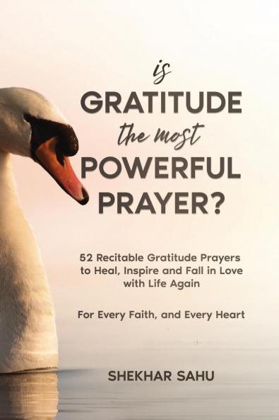 Is Gratitude the Most Powerful Prayer?: 52 Recitable Gratitude Prayers to Heal Inspire and Fall in Love with Life Again