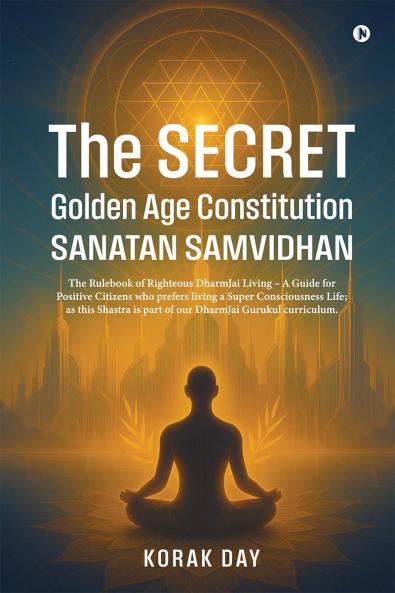 The Secret Golden Age Constitution Sanatan Samvidhan: The Rulebook of Righteous DharmJai Living – A Guide for  Positive Citizens who prefers living a Super Consciousness Life; as this Shastra is pa...