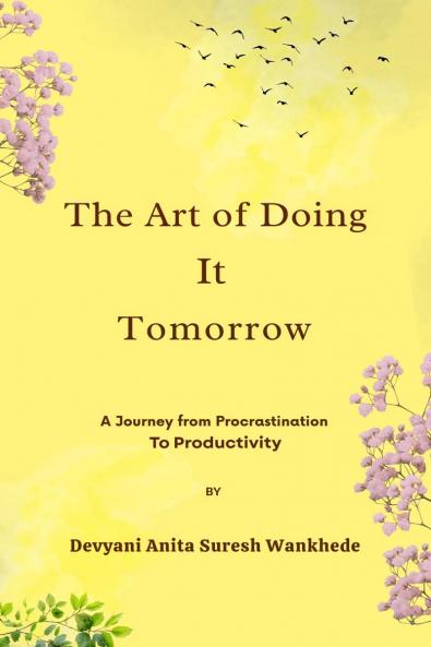 The Art of Doing It Tomorrow: A Journey from Procrastination to Productivity