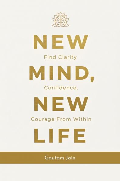 NEW MIND NEW LIFE: Find Clarity Confidence Courage From Within