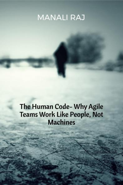 The Human Code- Why Agile Teams Work Like People Not Machines