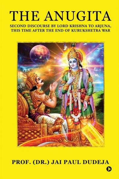 The Anugita: Second Discourse by Lord Krishna to Arjuna This Time after the End of Kurukshetra War