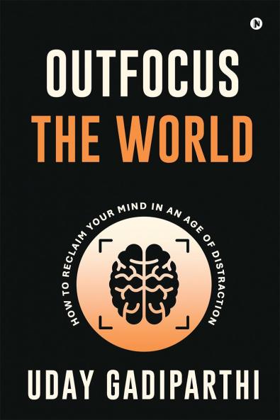 Outfocus the World: How to Reclaim Your Mind in an Age of Distraction