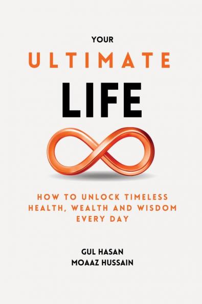 Your Ultimate Life: How to Unlock Timeless Health Wealth and Wisdom Every Day
