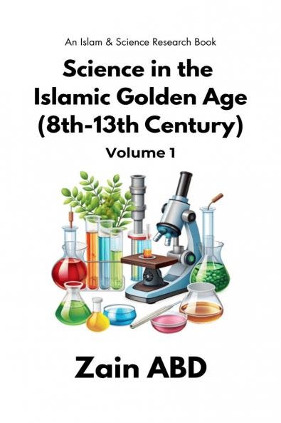 Science in the Islamic Golden Age (8th-13th Century) Volume I: An Islam and Science Research Book