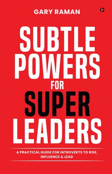 Subtle Powers For Super Leaders: A Practical Guide for Introverts to Rise Influence & Lead