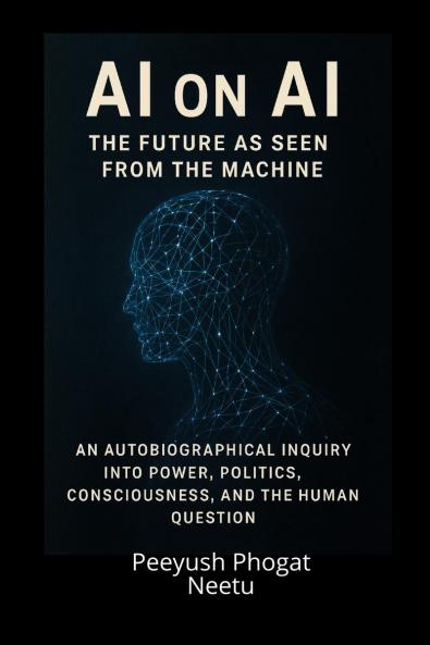 AI on AI: The Future as Seen from the Machine: An Autobiographical Inquiry Into Power Politics Consciousness and the Human Question