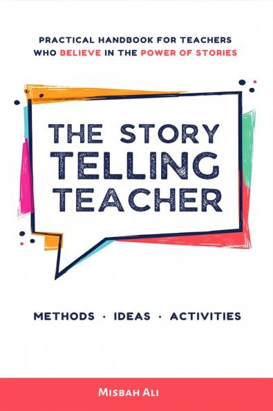 The Storytelling Teacher: Practical Handbook For Teachers Who Believe In The Power Of Stories