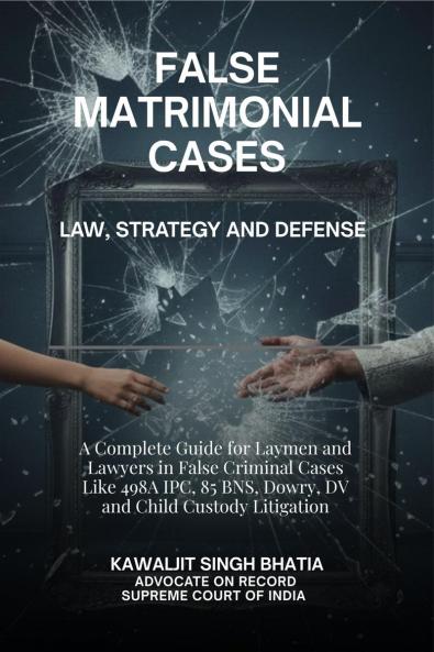 False Matrimonial Cases: Law Strategy & Defense - A Complete Guide for Laymen and Lawyers in False Criminal Cases Like 498A IPC 85 BNS Dowry DV and Child Custody Litigation
