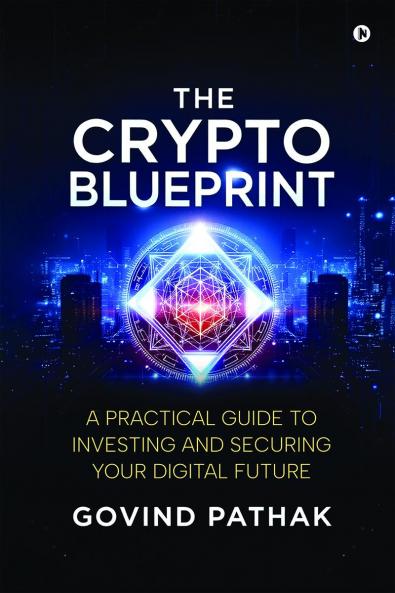 The Crypto Blueprint: A Practical Guide to Investing and Securing Your Digital Future