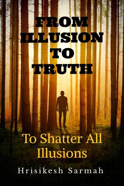 FROM ILLUSION TO TRUTH: To Shatter All Illusions