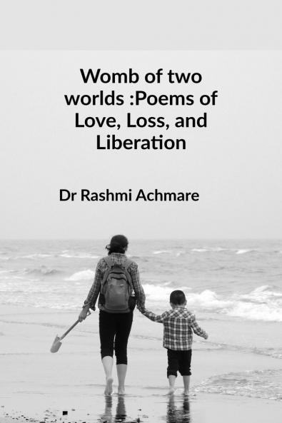 Womb of two worlds :Poems of Love Loss and Liberation: A shared soul-journey